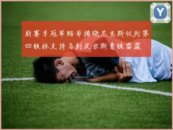 新赛季冠军赔率揭晓尼克斯仅列第四铁林支持马刺皮尔斯青睐雷霆