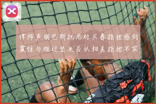 律师声明巴斯托尼对买春指控感到震惊与难过坚决否认相关指控不实
