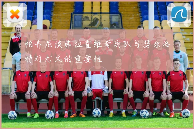 帕齐尼谈弗拉霍维奇离队与瑟尔洛特对尤文的重要性