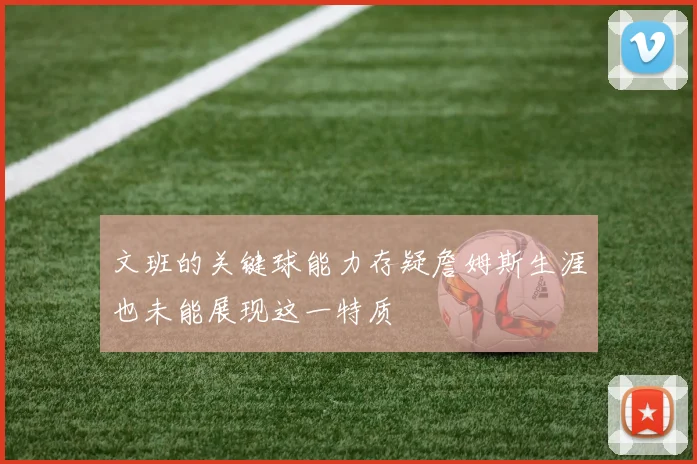文班的关键球能力存疑詹姆斯生涯也未能展现这一特质