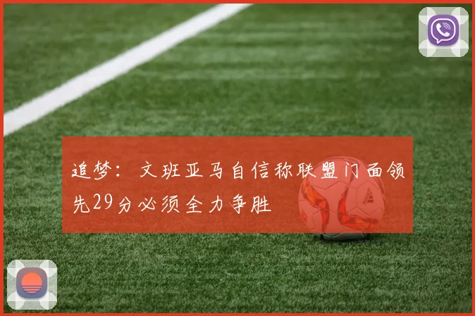追梦：文班亚马自信称联盟门面领先29分必须全力争胜