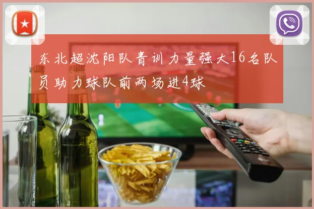 东北超沈阳队青训力量强大16名队员助力球队前两场进4球