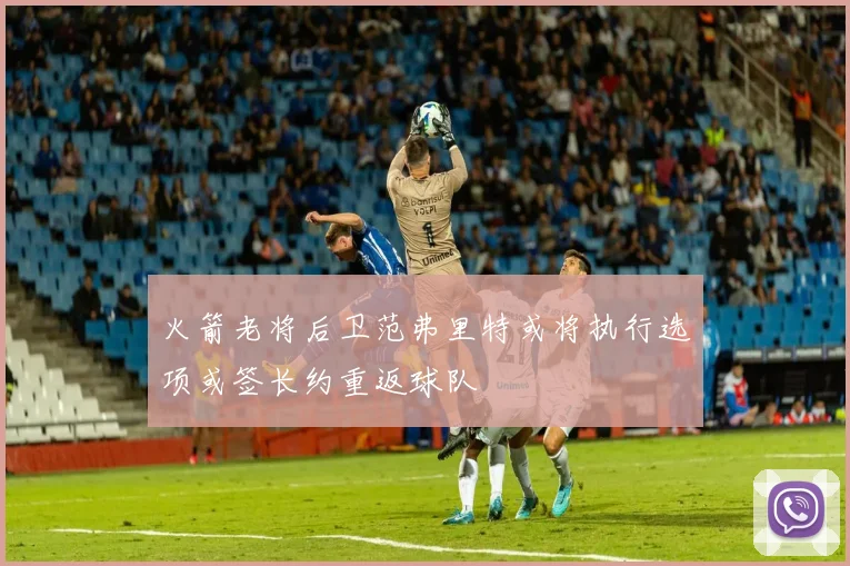火箭老将后卫范弗里特或将执行选项或签长约重返球队