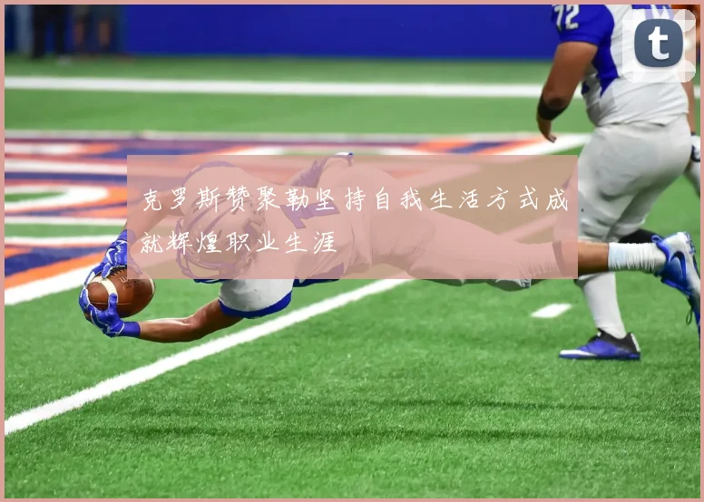克罗斯赞聚勒坚持自我生活方式成就辉煌职业生涯