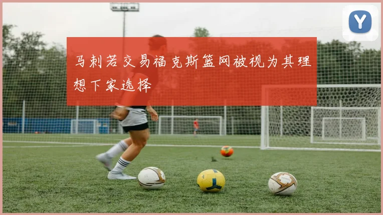 马刺若交易福克斯篮网被视为其理想下家选择